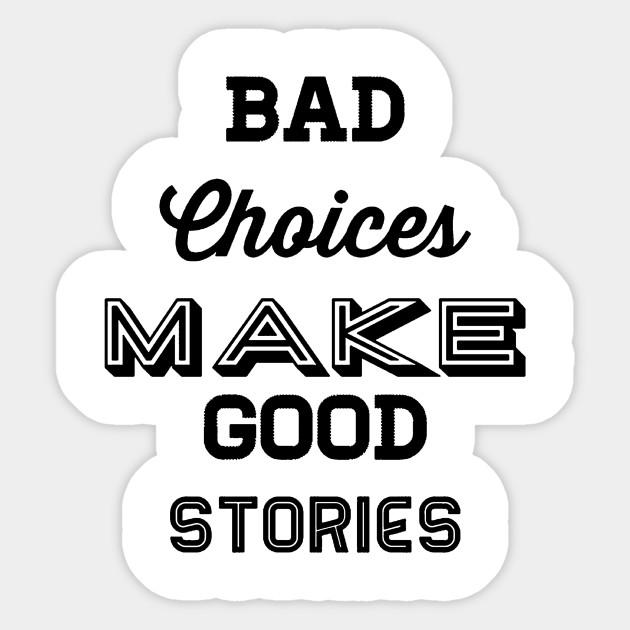 Bad choices make good stories
